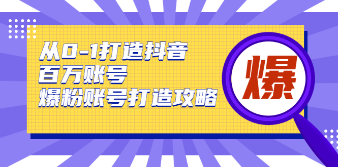 从0-1打造抖音百万账号-爆粉账号打造攻略-互联网大师兄i互联网大师兄i